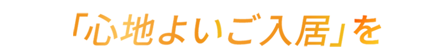 「心地よいご入居」を